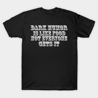 Dark humor is like food nor everyone gets it. T-Shirt